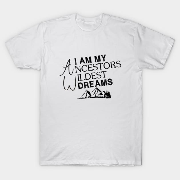 I Am My Ancestors Wildest Dreams T-Shirt by bisho2412